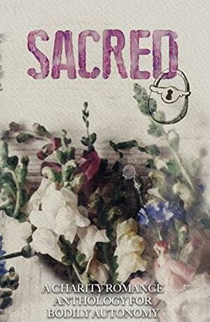 SACRED: A Romance Anthology for Bodily Autonomy by E.J. Fechenda, GH Brookhorn, Caiti A. Croke, Addison Carter, Ophelia Wells Langley, Lexy Ray, J.L. Reed, Victoria Jade, Kate McWilliams, Melissa McTernan, Shannon Nikole, J.A.L. Solski, Alexis C. Maness, L.P.M. Sinclair, Meg Becker, Breanna Riley