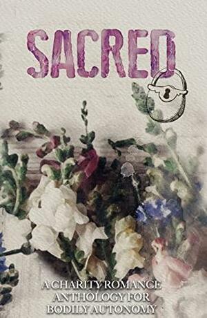 SACRED: A Romance Anthology for Bodily Autonomy by E.J. Fechenda, GH Brookhorn, Caiti A. Croke, Addison Carter, Ophelia Wells Langley, Lexy Ray, J.L. Reed, Victoria Jade, K.H. Anastasia, Kate McWilliams, Melissa McTernan, Shannon Nikole, J.A.L. Solski, Alexis C. Maness, L.P.M. Sinclair, Meg Becker, Breanna Riley