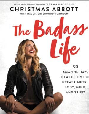 The Badass Life: 30 Amazing Days to a Lifetime of Great Habits-Body, Mind, and Spirit by Christmas Abbott