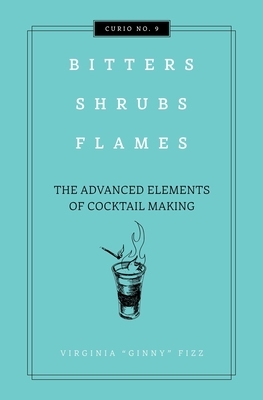 Bitters, Shrubs, Flames: The Advanced Elements of Cocktail Making by Cider Mill Press