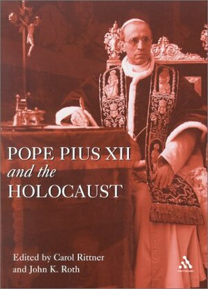 Pope Pius XII And The Holocaust by John K. Roth, Carol Rittner