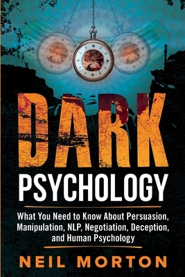 Dark Psychology: What You Need to Know About Persuasion, Manipulation, NLP, Negotiation, Deception, and Human Psychology by Neil Morton, Heath Metzger