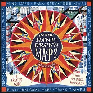 How to Make Hand-Drawn Maps: A Creative Guide with Tips, Tricks, and Projects by Helen Cann
