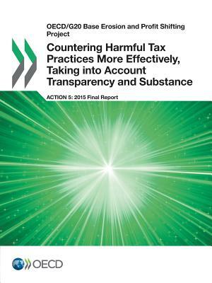 OECD/G20 Base Erosion and Profit Shifting Project Countering Harmful Tax Practices More Effectively, Taking Into Account Transparency and Substance, A by OECD