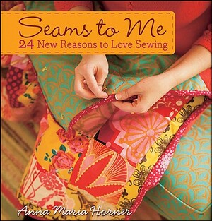 Seams to Me: 24 New Reasons to Love Sewing [With 10 Patterns] by Anna Maria Horner