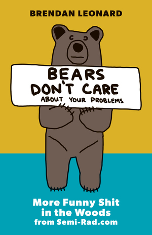 Bears Don't Care about Your Problems: More Funny Shit in the Woods from Semi-Rad.com by Brendan Leonard, Steve Casimiro
