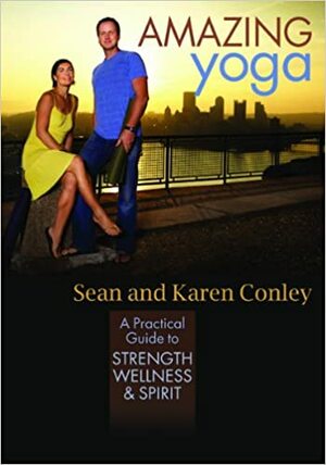 Amazing Yoga: A Practical Guide to Strength, Wellness, and Spirit by Karen Conley, Sean Conley