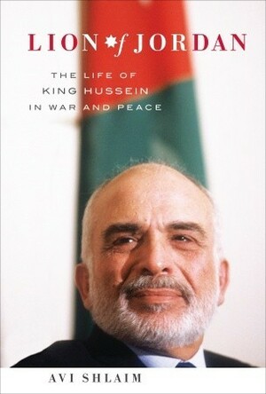 Lion of Jordan: The Life of King Hussein in War and Peace by Avi Shlaim