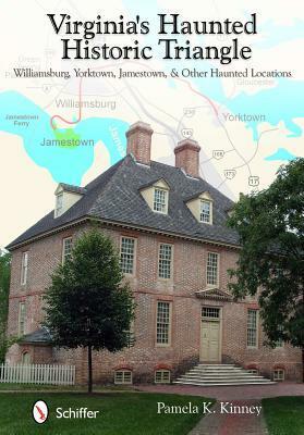 Virginia's Haunted Historic Triangle: Williamsburg, Yorktown, Jamestown, & Other Haunted Locations by Pamela K. Kinney