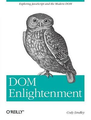 Dom Enlightenment: Exploring JavaScript and the Modern Dom by Cody Lindley