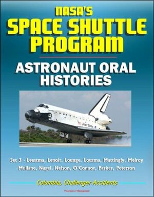 NASA's Space Shuttle Program: Astronaut Oral Histories (Set 3) - Leestma, Lenoir, Lounge, Lousma, Mattingly, Melroy, Mullane, Nagel, Nelson, O'Connor, Parker, Peterson - Columbia, Challenger Accidents by World Spaceflight News, National Aeronautics and Space Administration