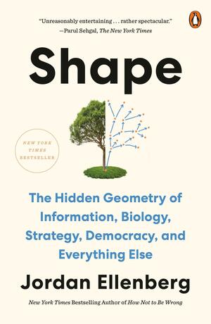 Shape: The Hidden Geometry of Information, Biology, Strategy, Democracy, and Everything Else by Jordan Ellenberg