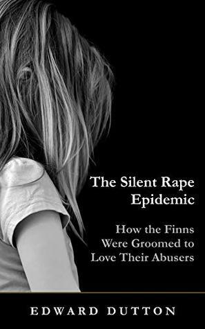 The Silent Rape Epidemic: How the Finns Were Groomed to Love Their Abusers by Edward Dutton