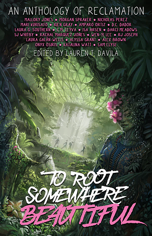 To Root Somewhere Beautiful: An Anthology of Reclamation by Lauren T. Davila
