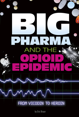 Big Pharma and the Opioid Epidemic: From Vicodin to Heroin by Eric Braun