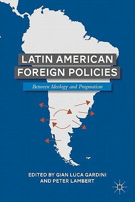 Latin American Foreign Policies: Between Ideology and Pragmatism by Peter Lambert