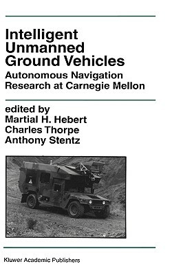 Intelligent Unmanned Ground Vehicles: Autonomous Navigation Research at Carnegie Mellon by 