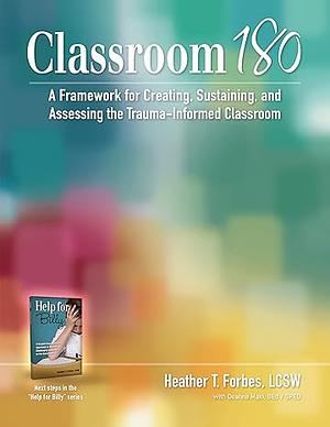 Classroom 180: A Framework for Creating, Sustaining, and Assessing the Trauma-Informed Classroom by Heather T. Forbes