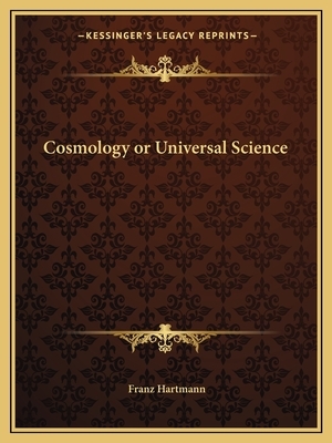 Cosmology, or Cabala. Universal Science. Alchemy. Containing the Mysteries of the Universe Regarding God Nature Man, the Macrocosm and Microcosm, eter: ... of the Sixteenth and Seventeenth centu by Franz Hartmann