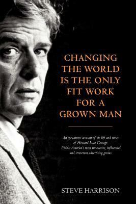 Changing the World Is the Only Fit Work for a Grown Man by Steve Harrison