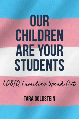 Our Children Are Your Students: LGBTQ Families Speak Out by Tara Goldstein