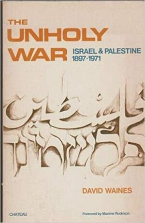 The Unholy War: Israel and Palestine 1897-1971 by David Waines