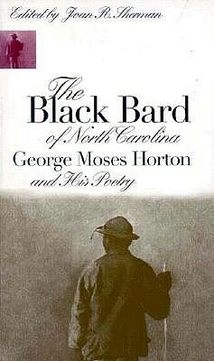 The Black Bard of North Carolina: George Moses Horton and His Poetry by George Moses Horton, Joan R. Sherman