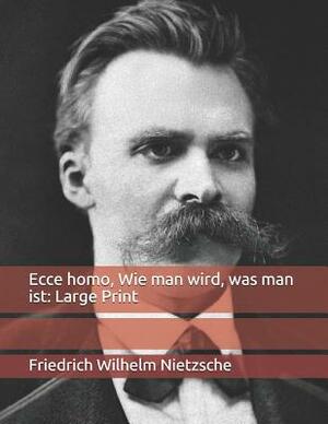 Ecce homo, Wie man wird, was man ist: Large Print by Friedrich Nietzsche