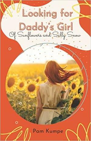 Looking for Daddy's Girl: Of Sunflowers and Sally Snow by Pam Kumpe
