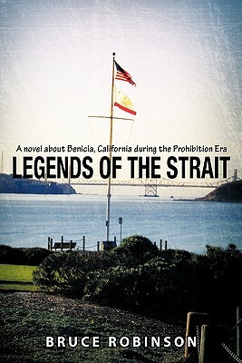 Legends of the Strait: A Novel about Benicia, California During the Prohibition Era by Bruce Robinson