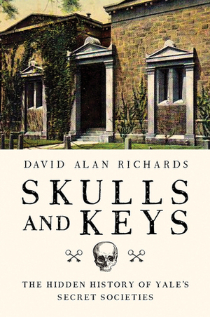 Skulls and Keys: The Hidden History of Yale's Secret Societies by David Alan Richards