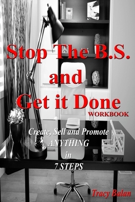 Stop The B.S. and Get it Done Workbook: Create, Sell, and Promote Anything in 7 Steps by Tracy Balan