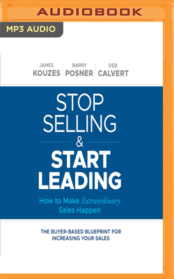 Stop Selling and Start Leading: How to Make Extraordinary Sales Happen by Deb Calvert, Barry Z. Posner, James M. Kouzes