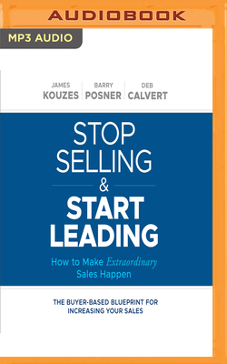 Stop Selling and Start Leading: How to Make Extraordinary Sales Happen by Barry Z. Posner, Deb Calvert, James M. Kouzes