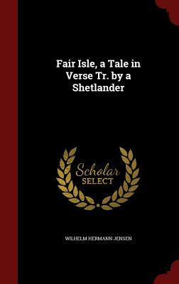 Fair Isle, a Tale in Verse Tr. by a Shetlander by Wilhelm Hermann Jensen