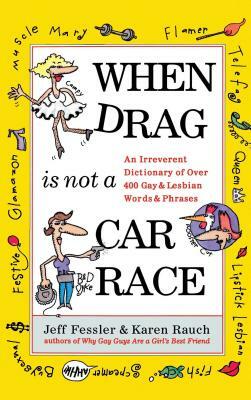 When Drag Is Not a Car Race: An Irreverent Dictionary of Over 400 Gay and Lesbian Words and Phrases by Jeff Fessler