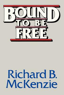 Bound to Be Free by Richard B. McKenzie