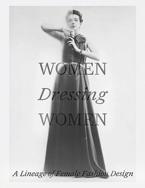 Women Dressing Women: A Lineage of Female Fashion Design by Mellissa Huber, Karen Van Godtsenhoven