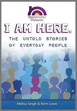 I Am Here: The Untold Stories of Everyday People by Jennifer Wolfe, Melisa Singh, Kerri Lowe