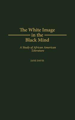 The White Image in the Black Mind: A Study of African American Literature by Jane Davis