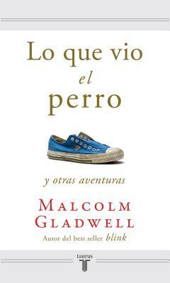 Lo Que Vio El Perro / What the Dog Saw = What the Dog Saw and Other Adventures by Malcolm Gladwell