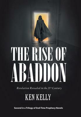 The Rise of Abaddon: Revelation Revealed in the 21St Century by Ken Kelly