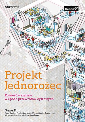 Projekt Jednorożec: powieść o szansie w epoce przewrotów cyfrowych by Gene Kim