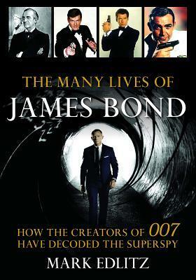 The Many Lives of James Bond: How the Creators of 007 Have Decoded the Superspy by Mark Edlitz