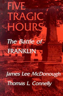 Five Tragic Hours: The Battle of Franklin by James Lee McDonough