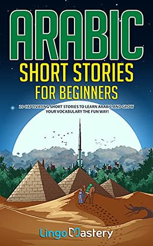 Arabic Short Stories for Beginners: 20 Captivating Short Stories to Learn Arabic & Increase Your Vocabulary the Fun Way! by Lingo Mastery