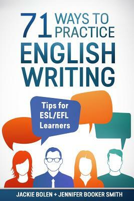 71 Ways to Practice English Writing: Tips for ESL/EFL Learner by Jackie Bolen, Jennifer Booker Smith