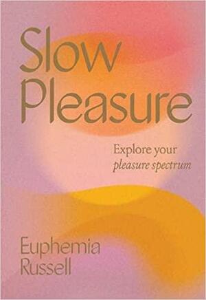 Slow Pleasure: Explore Your Pleasure Spectrum by Euphemia Russell