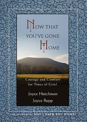 Now That You've Gone Home: Courage and Comfort for Times of Grief by Joyce Hutchison, Joyce Rupp