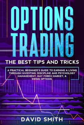 Options Trading: A Pratical Beginner's Guide To Earning A Living Through Investing. Discipline And Psychology Management, Day Forex Mar by David Smith